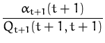 $\displaystyle {\frac{\alpha_{t+1}(t+1)}{Q_{t+1}(t+1,t+1)}}$