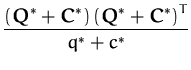 $\displaystyle {\frac{\left({\boldsymbol { Q } }^*+{\boldsymbol { C } }^*\right)\left({\boldsymbol { Q } }^*+{\boldsymbol { C } }^*\right)^T}{q^* + c^*}}$
