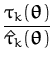 $\displaystyle {\frac{{\tau }_{k}({\boldsymbol { \theta } })}{\hat{\tau }_{k}({\boldsymbol { \theta } })}}$