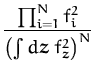$\displaystyle {\frac{\prod_{i=1}^N f_i^2}{\left(\int d{\boldsymbol { z } }\; f_{\boldsymbol { z } }^2\right)^N}}$