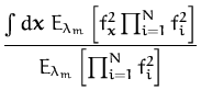 $\displaystyle {\frac{\int d{\boldsymbol { x } }\; E_{\lambda_m}\left[ f_{\bolds...
...2 \prod_{i=1}^N f_i^2 \right]}{E_{\lambda_m}\left[\prod_{i=1}^N f_i^2 \right]}}$