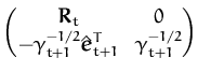 $\displaystyle \begin{pmatrix}{\boldsymbol { R } }_t & 0\\  -\gamma_{t+1}^{-1/2}\hat{{\boldsymbol { e } }}_{t+1}^T & \gamma_{t+1}^{-1/2} \end{pmatrix}$