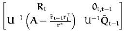 $\displaystyle \begin{bmatrix}{\boldsymbol { R } }_{l} & {\boldsymbol { 0 } }_{l...
...mbol { r } }^*}\right) & U^{-1}\tilde{{\boldsymbol { Q } }}_{t-l} \end{bmatrix}$