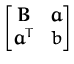 $\displaystyle \begin{bmatrix}{\boldsymbol { B } }& {\boldsymbol { a } }\\  {\boldsymbol { a } }^T & b \end{bmatrix}$
