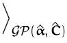 $\displaystyle \bigg\rangle_{\displaystyle {\ensuremath{{\cal{GP}}}}(\hat{{\boldsymbol { \alpha } }},\hat{{\boldsymbol { C } }})}^{}$