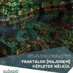 Virtuális Bolyai Egyetem – Soós Anna: Fraktálok [majdnem] képletek nélkül