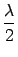 $\displaystyle {\frac{{\lambda}}{{2}}}$