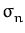 $ \sigma_{n}^{}$