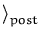 $\displaystyle \rangle_{post}^{}$