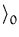 $\displaystyle \rangle_{0}^{}$