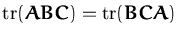 $\ensuremath{\mathrm{tr}}({\boldsymbol { A } }{\boldsymbol { B } }{\boldsymbol {...
...math{\mathrm{tr}}({\boldsymbol { B } }{\boldsymbol { C } }{\boldsymbol { A } })$