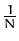 $ {\frac{1}{N}}$