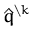 $\displaystyle \hat{q}^{\setminus k}_{}$