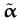 $ \tilde{{\boldsymbol { \alpha } }}$