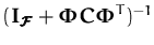 $\textstyle ({\boldsymbol { I } }_{\ensuremath{\pmb{\cal{F}}}}+ {\boldsymbol { \Phi } }{\boldsymbol { C } }{\boldsymbol { \Phi } }^T)^{-1}$
