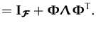$\displaystyle = {\boldsymbol { I } }_{\ensuremath{\pmb{\cal{F}}}}+
{\boldsymbol { \Phi } }{\boldsymbol { \Lambda } }{\boldsymbol { \Phi } }^T .$