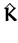 $\displaystyle \hat{{\boldsymbol { K } }}$