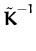 $ \tilde{{\boldsymbol { K } }}^{-1}_{}$