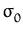 $ \sigma_{0}^{}$
