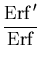 $\displaystyle {\frac{\ensuremath{\mathrm{Erf}}'}{\ensuremath{\mathrm{Erf}}}}$