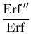 $\displaystyle {\frac{\ensuremath{\mathrm{Erf}}''}{\ensuremath{\mathrm{Erf}}}}$