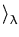 $\displaystyle \rangle_{\lambda}^{}$