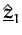 $ \hat{\underline{{\boldsymbol { z } }}}_{1}^{}$