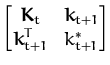 $\displaystyle \begin{bmatrix}{\boldsymbol { K } }_t & {\boldsymbol { k } }_{t+1} \\  {\boldsymbol { k } }_{t+1}^T & k^*_{t+1} \end{bmatrix}$