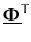 $\displaystyle \underline{{\boldsymbol { \Phi } }}^{T}_{}$